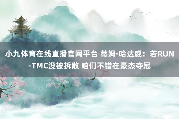 小九体育在线直播官网平台 蒂姆·哈达威：若RUN-TMC没被拆散 咱们不错在豪杰夺冠