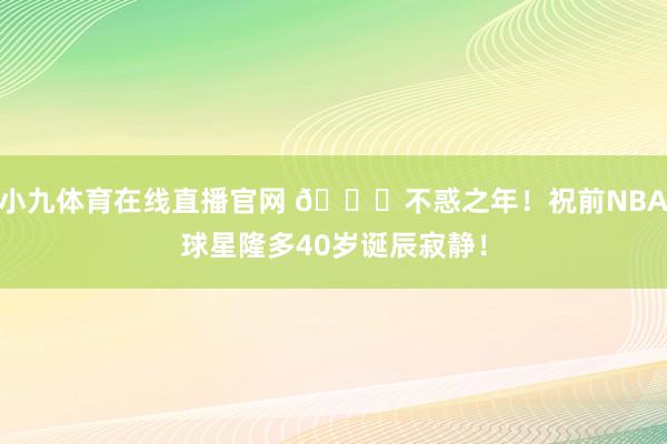 小九体育在线直播官网 🎂不惑之年！祝前NBA球星隆多40岁诞辰寂静！