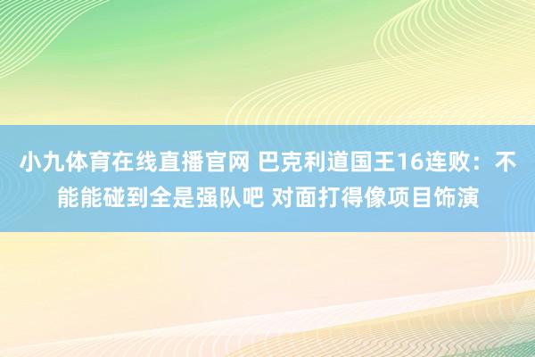小九体育在线直播官网 巴克利道国王16连败：不能能碰到全是强队吧 对面打得像项目饰演