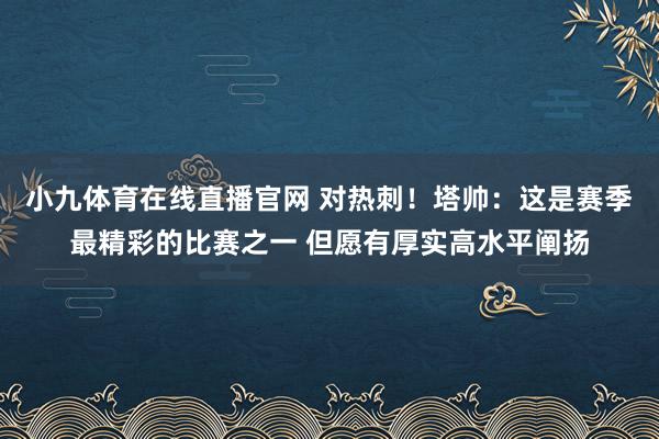 小九体育在线直播官网 对热刺！塔帅：这是赛季最精彩的比赛之一 但愿有厚实高水平阐扬
