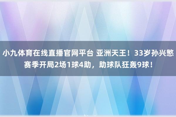 小九体育在线直播官网平台 亚洲天王！33岁孙兴慜赛季开局2场1球4助，助球队狂轰9球！