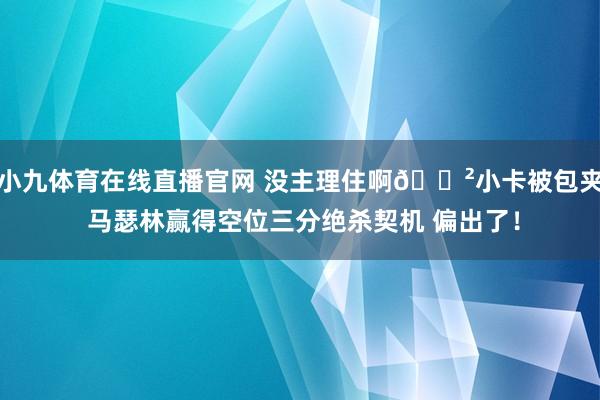 小九体育在线直播官网 没主理住啊😲小卡被包夹 马瑟林赢得空位三分绝杀契机 偏出了！