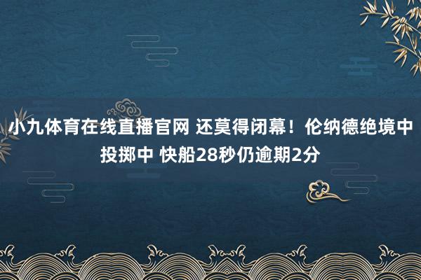 小九体育在线直播官网 还莫得闭幕！伦纳德绝境中投掷中 快船28秒仍逾期2分