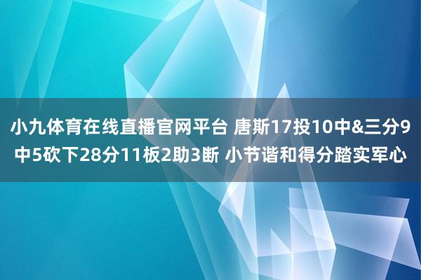 小九体育在线直播官网平台 唐斯17投10中&三分9中5砍下28分11板2助3断 小节谐和得分踏实军心
