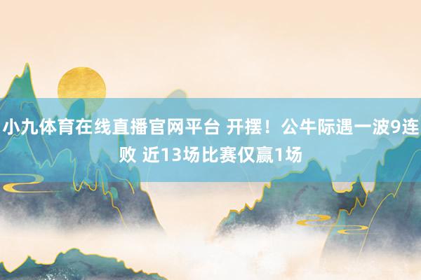 小九体育在线直播官网平台 开摆！公牛际遇一波9连败 近13场比赛仅赢1场