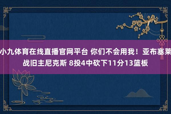 小九体育在线直播官网平台 你们不会用我！亚布塞莱战旧主尼克斯 8投4中砍下11分13篮板