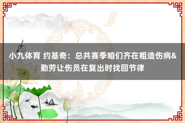小九体育 约基奇：总共赛季咱们齐在粗造伤病&勤劳让伤员在复出时找回节律