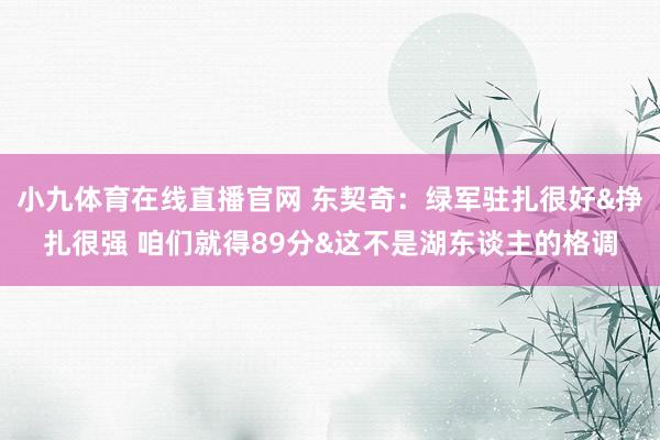小九体育在线直播官网 东契奇：绿军驻扎很好&挣扎很强 咱们就得89分&这不是湖东谈主的格调