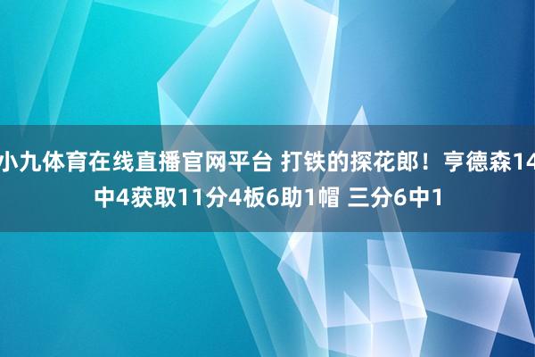 小九体育在线直播官网平台 打铁的探花郎！亨德森14中4获取11分4板6助1帽 三分6中1