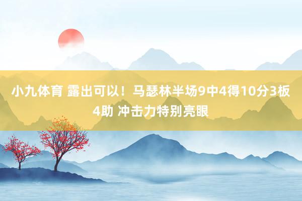 小九体育 露出可以！马瑟林半场9中4得10分3板4助 冲击力特别亮眼