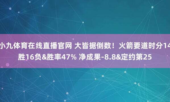 小九体育在线直播官网 大皆据倒数！火箭要道时分14胜16负&胜率47% 净成果-8.8&定约第25