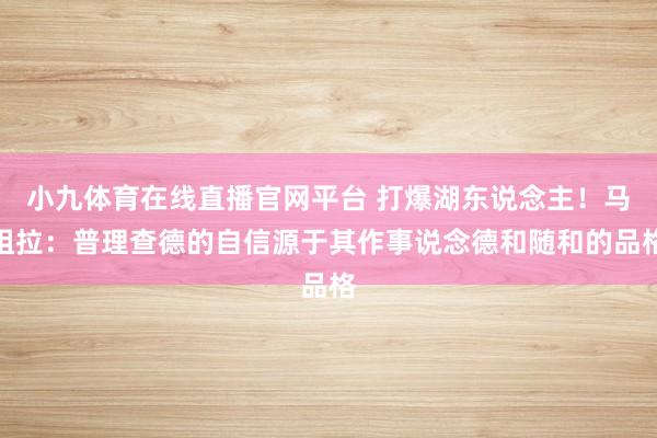 小九体育在线直播官网平台 打爆湖东说念主！马祖拉：普理查德的自信源于其作事说念德和随和的品格