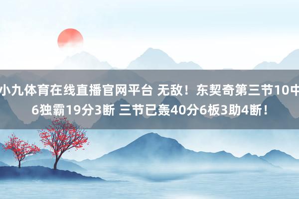 小九体育在线直播官网平台 无敌！东契奇第三节10中6独霸19分3断 三节已轰40分6板3助4断！