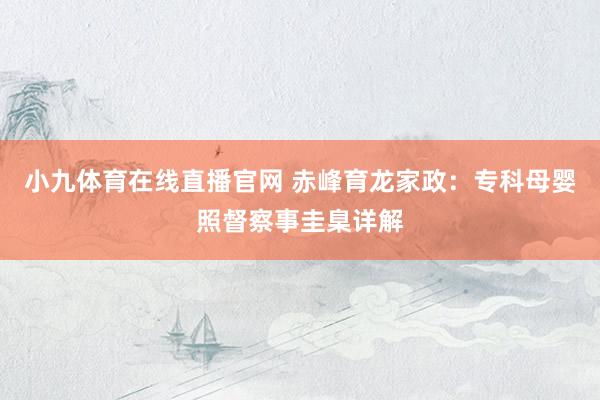 小九体育在线直播官网 赤峰育龙家政：专科母婴照督察事圭臬详解