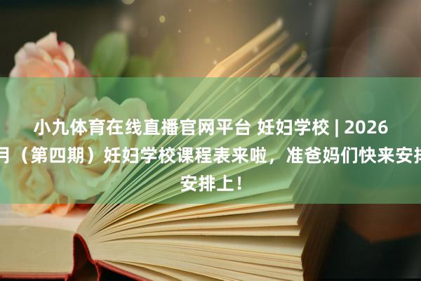 小九体育在线直播官网平台 妊妇学校 | 2026年3月（第四期）妊妇学校课程表来啦，准爸妈们快来安排上！