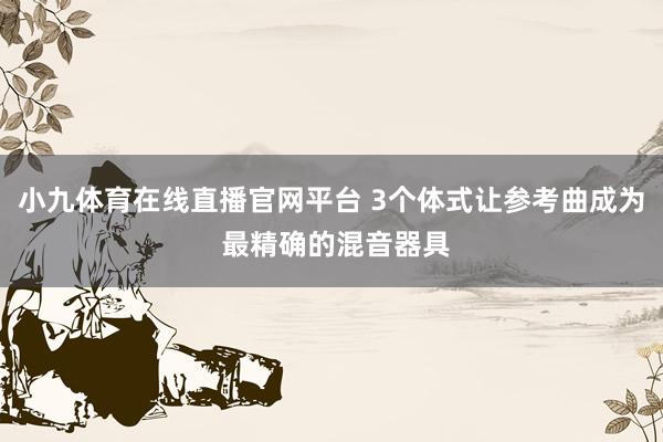 小九体育在线直播官网平台 3个体式让参考曲成为 最精确的混音器具
