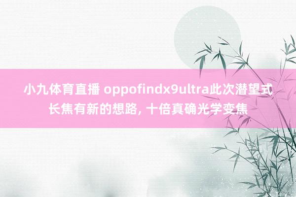 小九体育直播 oppofindx9ultra此次潜望式长焦有新的想路， 十倍真确光学变焦
