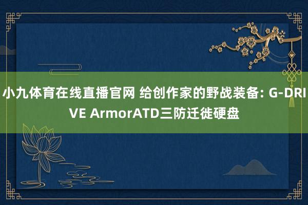 小九体育在线直播官网 给创作家的野战装备: G-DRIVE ArmorATD三防迁徙硬盘