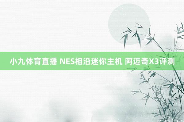 小九体育直播 NES相沿迷你主机 阿迈奇X3评测
