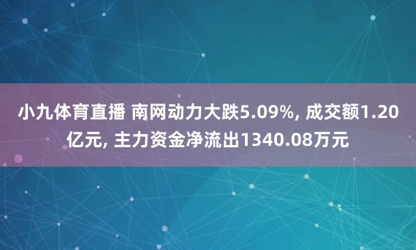 小九体育直播 南网动力大跌5.09%， 成交额1.20亿元， 主力资金净流出1340.08万元