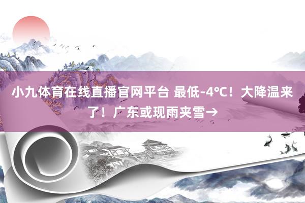 小九体育在线直播官网平台 最低-4℃！大降温来了！广东或现雨夹雪→