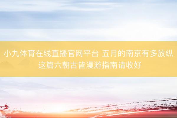 小九体育在线直播官网平台 五月的南京有多放纵 这篇六朝古皆漫游指南请收好