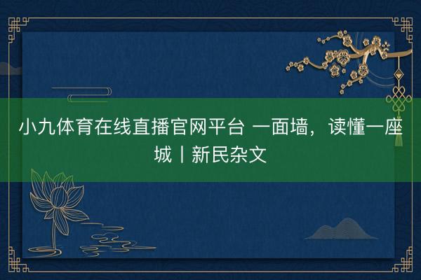 小九体育在线直播官网平台 一面墙，读懂一座城丨新民杂文