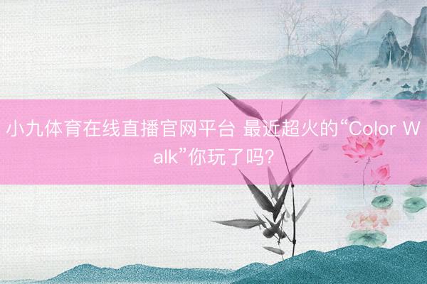 小九体育在线直播官网平台 最近超火的“Color Walk”你玩了吗？