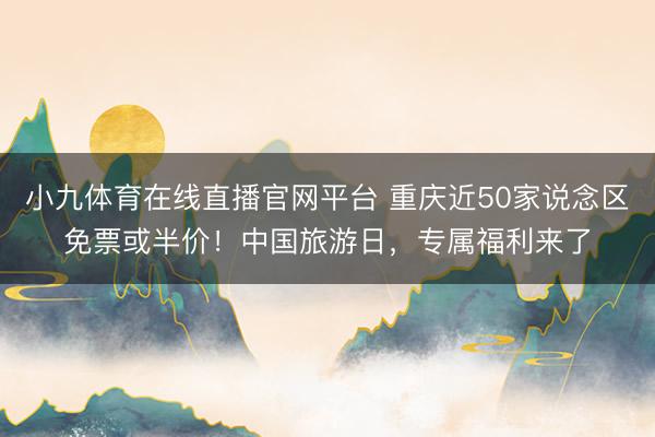 小九体育在线直播官网平台 重庆近50家说念区免票或半价！中国旅游日，专属福利来了
