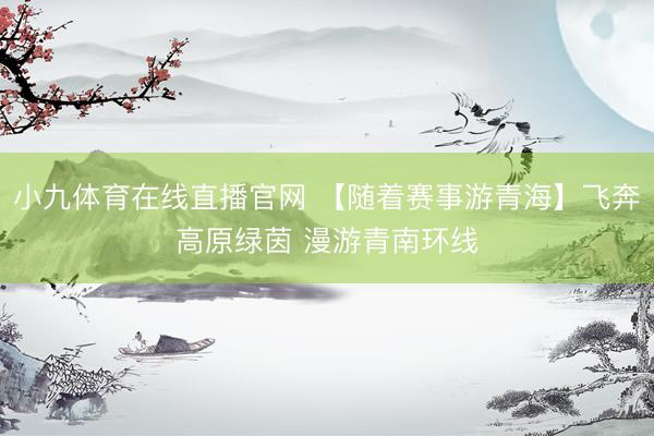小九体育在线直播官网 【随着赛事游青海】飞奔高原绿茵 漫游青南环线