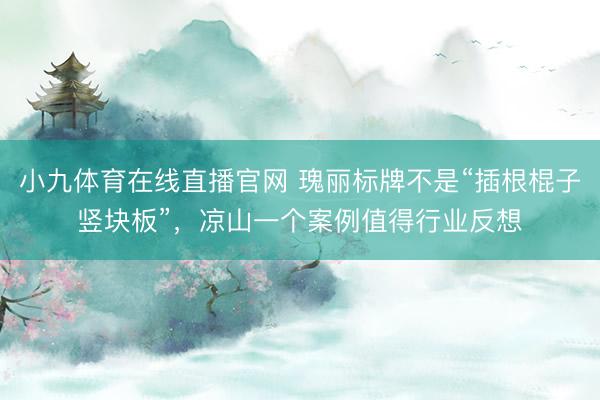 小九体育在线直播官网 瑰丽标牌不是“插根棍子竖块板”，凉山一个案例值得行业反想