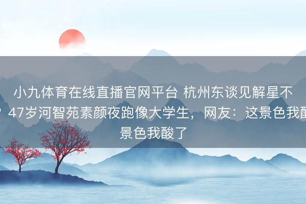 小九体育在线直播官网平台 杭州东谈见解星不怪？47岁河智苑素颜夜跑像大学生，网友：这景色我酸了