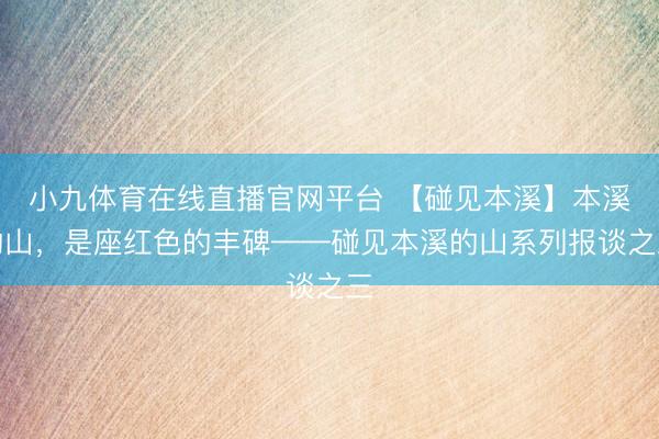 小九体育在线直播官网平台 【碰见本溪】本溪的山，是座红色的丰碑——碰见本溪的山系列报谈之三
