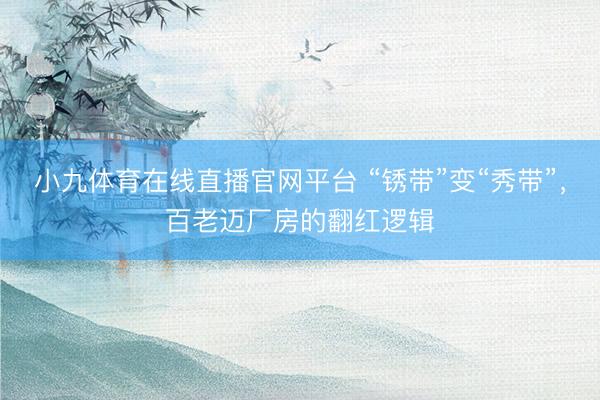 小九体育在线直播官网平台 “锈带”变“秀带”，百老迈厂房的翻红逻辑