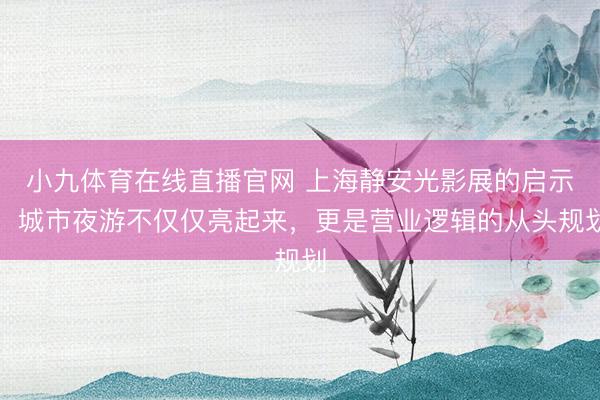 小九体育在线直播官网 上海静安光影展的启示：城市夜游不仅仅亮起来，更是营业逻辑的从头规划