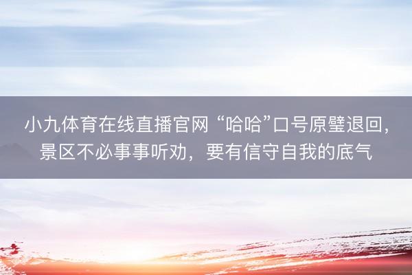 小九体育在线直播官网 “哈哈”口号原璧退回，景区不必事事听劝，要有信守自我的底气