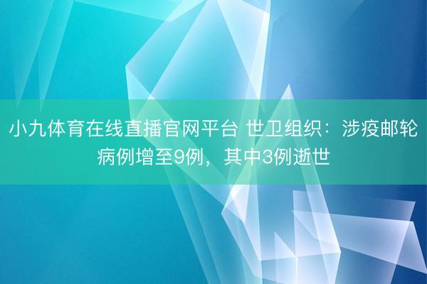 小九体育在线直播官网平台 世卫组织：涉疫邮轮病例增至9例，其中3例逝世