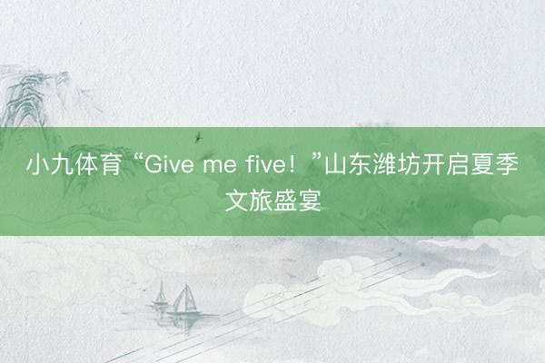 小九体育 “Give me five！”山东潍坊开启夏季文旅盛宴