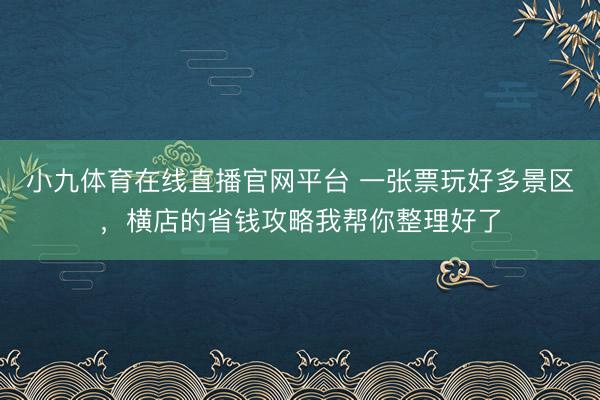 小九体育在线直播官网平台 一张票玩好多景区，横店的省钱攻略我帮你整理好了