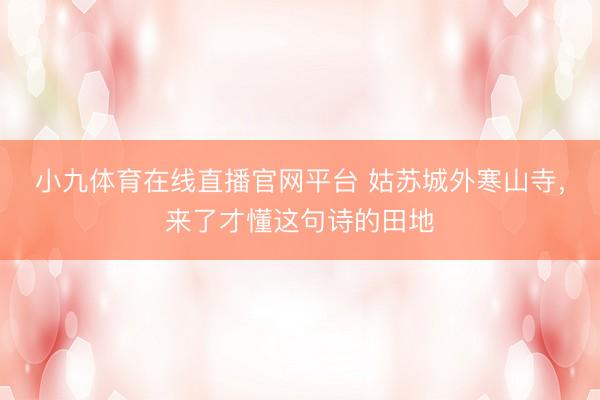 小九体育在线直播官网平台 姑苏城外寒山寺，来了才懂这句诗的田地