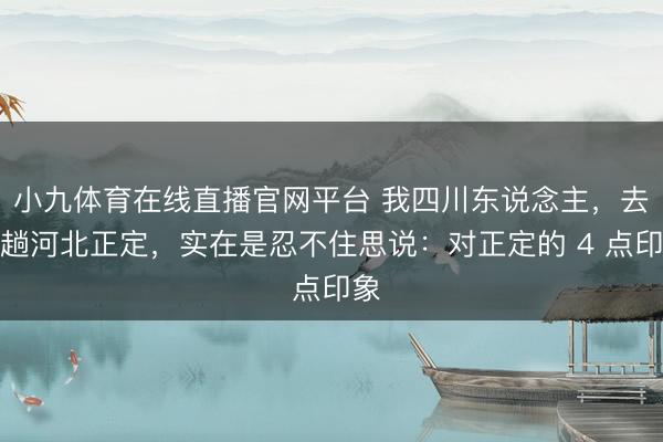 小九体育在线直播官网平台 我四川东说念主，去了趟河北正定，实在是忍不住思说：对正定的 4 点印象