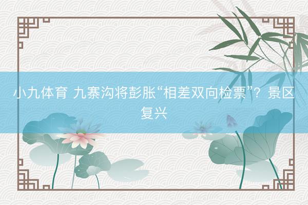 小九体育 九寨沟将彭胀“相差双向检票”?景区复兴
