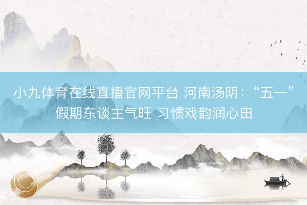 小九体育在线直播官网平台 河南汤阴：“五一”假期东谈主气旺 习惯戏韵润心田
