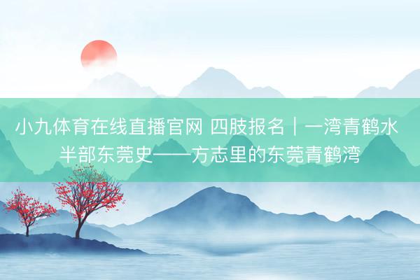 小九体育在线直播官网 四肢报名｜一湾青鹤水 半部东莞史——方志里的东莞青鹤湾