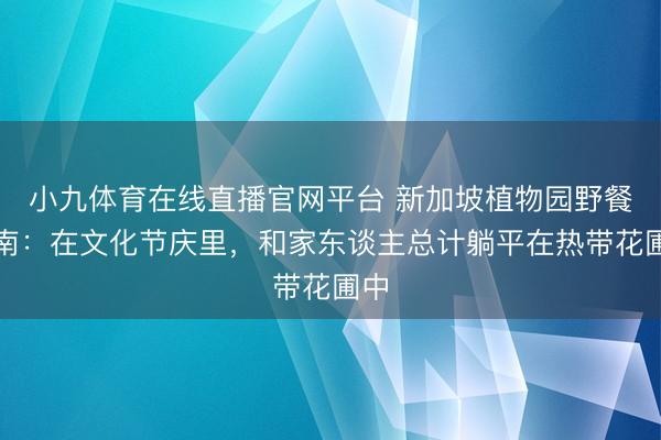 小九体育在线直播官网平台 新加坡植物园野餐指南：在文化节庆里，和家东谈主总计躺平在热带花圃中