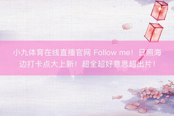 小九体育在线直播官网 Follow me！日照海边打卡点大上新！超全超好意思超出片！