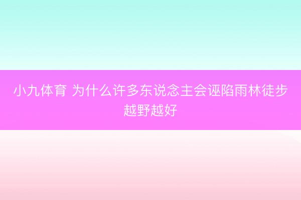 小九体育 为什么许多东说念主会诬陷雨林徒步越野越好