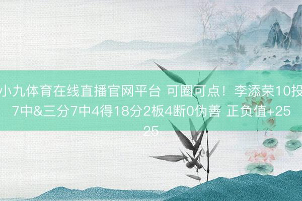 小九体育在线直播官网平台 可圈可点！李添荣10投7中&三分7中4得18分2板4断0伪善 正负值+25