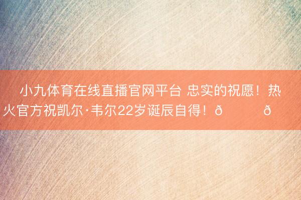 小九体育在线直播官网平台 忠实的祝愿！热火官方祝凯尔·韦尔22岁诞辰自得！🎂🎂