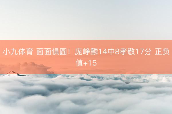 小九体育 面面俱圆！庞峥麟14中8孝敬17分 正负值+15